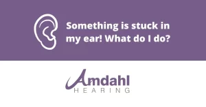 Something is stuck in my ear! What do I do?