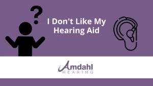 I Don’t Like My Hearing Aids | What Do I Do?