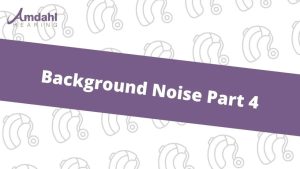 Background Noise and Hearing Aids | Part 4