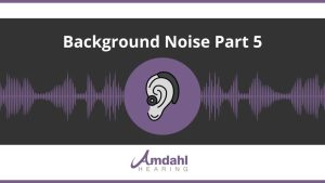 Background Noise and Hearing Aids | Part 5